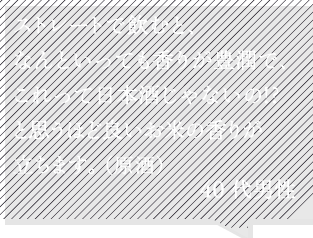 ストレートで飲むと、なんといっても香りが豊潤で、これって日本酒じゃないの!?と思うほど良いお米の香りが立ちます。40代男性